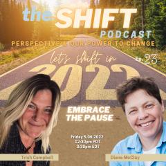 the SHIFT Podcast with Trish Campbell & Diane McClay: Perspective & Our Power to Change: Episode 23 - Embracing the Pause